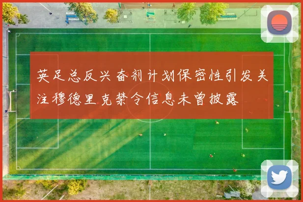 英足总反兴奋剂计划保密性引发关注穆德里克禁令信息未曾披露