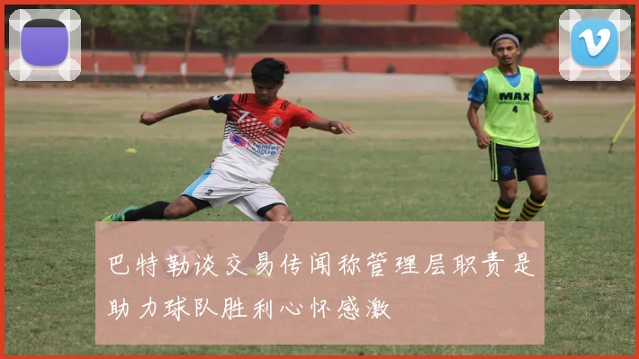 巴特勒谈交易传闻称管理层职责是助力球队胜利心怀感激