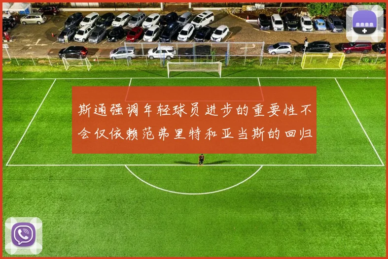 斯通强调年轻球员进步的重要性不会仅依赖范弗里特和亚当斯的回归