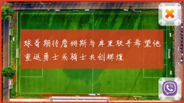 球哥期待詹姆斯与库里联手希望他重返勇士或骑士共创辉煌