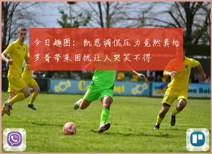 今日趣图：凯恩调侃压力竟然真给罗哥带来困扰让人哭笑不得