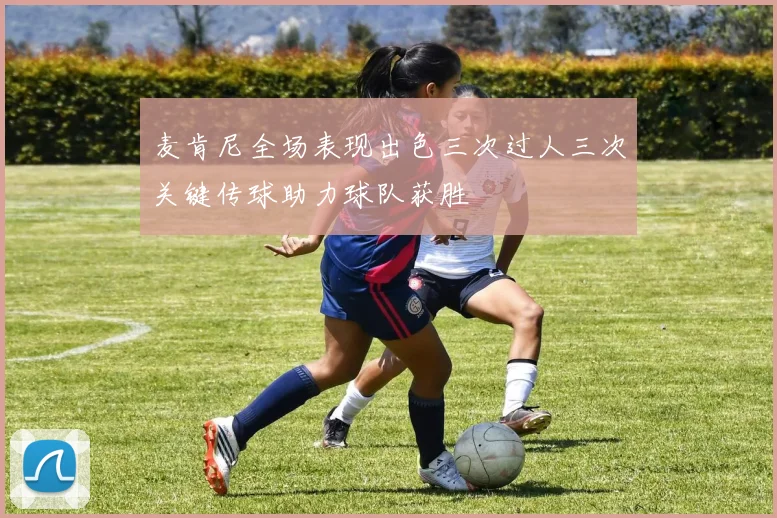 麦肯尼全场表现出色三次过人三次关键传球助力球队获胜