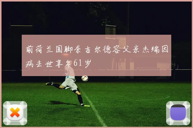 前荷兰国脚奈吉尔德容父亲杰瑞因病去世享年61岁